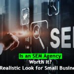 Is an SEM Agency Worth It? A Realistic Look for Small Businesses